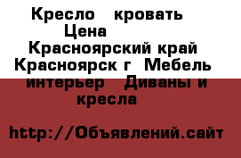 Кресло - кровать  › Цена ­ 5 000 - Красноярский край, Красноярск г. Мебель, интерьер » Диваны и кресла   